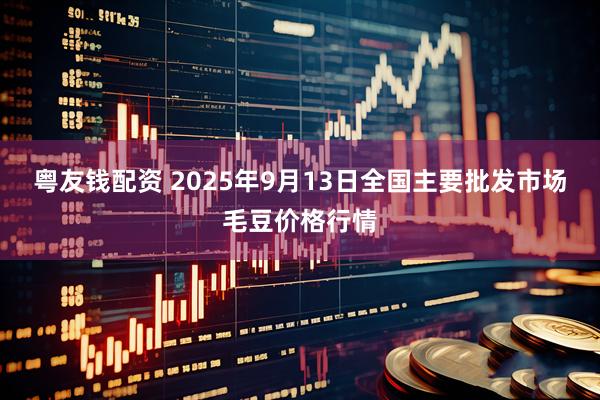 粤友钱配资 2025年9月13日全国主要批发市场毛豆价格行情