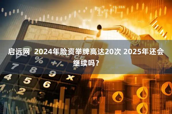 启远网  2024年险资举牌高达20次 2025年还会继续吗？