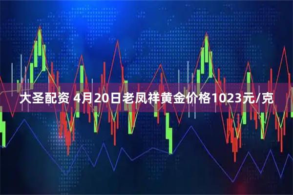 大圣配资 4月20日老凤祥黄金价格1023元/克
