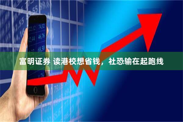 富明证券 读港校想省钱，社恐输在起跑线