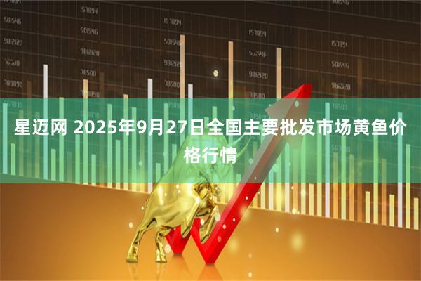 星迈网 2025年9月27日全国主要批发市场黄鱼价格行情