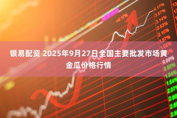 银易配资 2025年9月27日全国主要批发市场黄金瓜价格行情