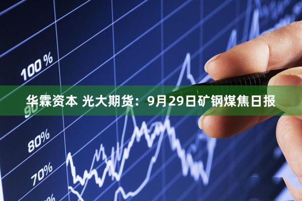 华霖资本 光大期货：9月29日矿钢煤焦日报