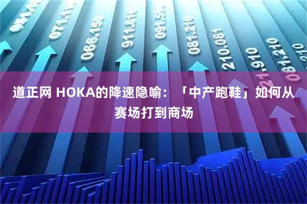 道正网 HOKA的降速隐喻：「中产跑鞋」如何从赛场打到商场