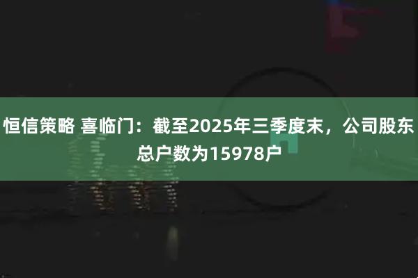 恒信策略 喜临门：截至2025年三季度末，公司股东总户数为15978户
