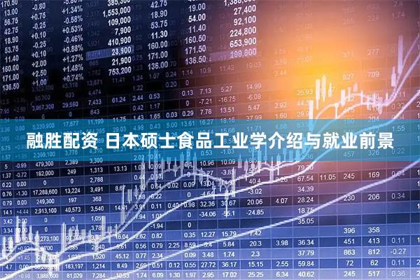 融胜配资 日本硕士食品工业学介绍与就业前景